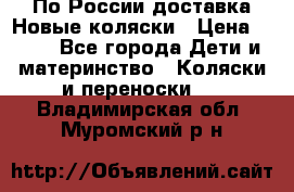 По России доставка.Новые коляски › Цена ­ 500 - Все города Дети и материнство » Коляски и переноски   . Владимирская обл.,Муромский р-н